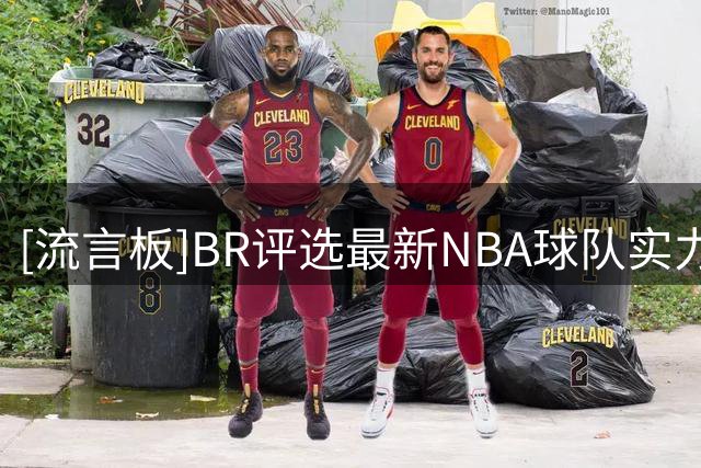 [流言板]BR评选最新NBA球队实力榜：尼克斯马刺雷霆前三